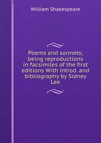 Poems and sonnets; being reproductions in facsimiles of the first editions With introd. and bibliography by Sidney Lee