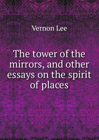 The tower of the mirrors, and other essays on the spirit of places