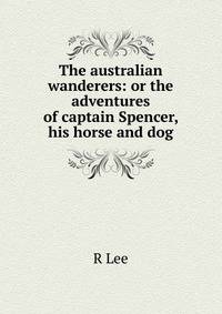 The australian wanderers: or the adventures of captain Spencer, his horse and dog