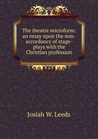 The theatre microform: an essay upon the non-accordancy of stage-plays with the Christian profession