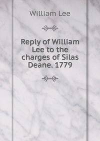 Reply of William Lee to the charges of Silas Deane. 1779