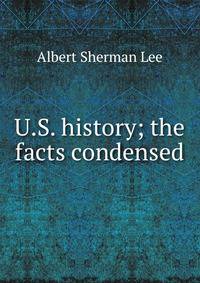 U.S. history; the facts condensed