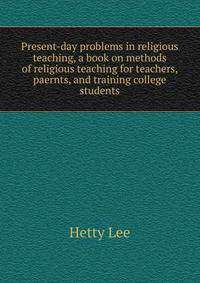 Present-day problems in religious teaching, a book on methods of religious teaching for teachers, paernts, and training college students