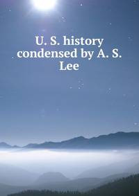 U. S. history condensed by A. S. Lee