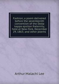 Fashion, a poem delivered before the seventeenth convention of the Delta kappa epsilon fraternity, held at New-York, December 29, 1863; and other poems
