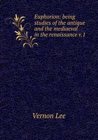 Euphorion: being studies of the antique and the mediaeval in the renaissance v.1