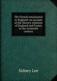 The French renaissance in England: an account of the literary relations of England and France in the sixteenth century