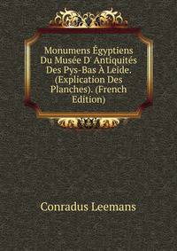 Monumens ?gyptiens Du Mus?e D' Antiquit?s Des Pys-Bas ? Leide. (Explication Des Planches). (French Edition)