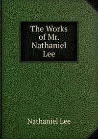 The Works of Mr. Nathaniel Lee