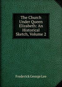 The Church Under Queen Elizabeth: An Historical Sketch, Volume 2