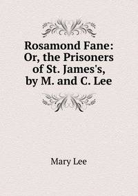 Rosamond Fane: Or, the Prisoners of St. James's, by M. and C. Lee