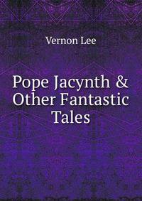 Pope Jacynth &amp; Other Fantastic Tales