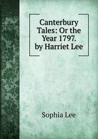Canterbury Tales: Or the Year 1797. by Harriet Lee