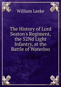 The History of Lord Seaton's Regiment, the 52Nd Light Infantry, at the Battle of Waterloo