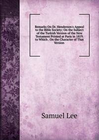 Remarks On Dr. Henderson's Appeal to the Bible Society: On the Subject of the Turkish Version of the New Testament Printed at Paris in 1819. to Which . On the Character of That Version .