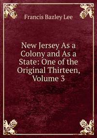 New Jersey As a Colony and As a State: One of the Original Thirteen, Volume 3