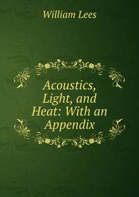 Acoustics, Light, and Heat: With an Appendix