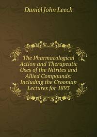 The Pharmacological Action and Therapeutic Uses of the Nitrites and Allied Compounds: Including the Croonian Lectures for 1893