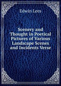 Scenery and Thought in Poetical Pictures of Various Landscape Scenes and Incidents Verse.