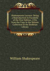 Shakespeares Lucrece: Being a Reproduction in Facsimile of the First Edition, 1594, from the Copy in the Malone Collection in the Bodleian Library