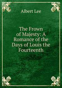 The Frown of Majesty: A Romance of the Days of Louis the Fourteenth
