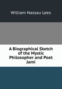 A Biographical Sketch of the Mystic Philosopher and Poet Jami