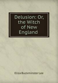 Delusion: Or, the Witch of New England .