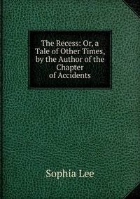 The Recess: Or, a Tale of Other Times, by the Author of the Chapter of Accidents