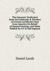 The Innocent Vindicated from the Falshoods &amp; Slanders of Certain Certificates Sent from America On Behalf of Samuell Jenings, and Made Publick by J.P. in Old England