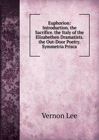 Euphorion: Introduction. the Sacrifice. the Italy of the Elizabethen Dramatists. the Out-Door Poetry. Symmetria Prisca