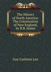 The History of North America: The Colonization of New England, by B.B. James