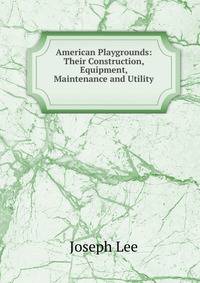 American Playgrounds: Their Construction, Equipment, Maintenance and Utility .