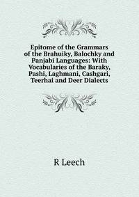 Epitome of the Grammars of the Brahuiky, Balochky and Panjabi Languages: With Vocabularies of the Baraky, Pashi, Laghmani, Cashgari, Teerhai and Deer Dialects