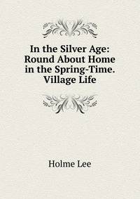 In the Silver Age: Round About Home in the Spring-Time. Village Life