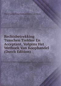 Rechtsbetrekking Tusschen Trekker En Acceptant, Volgens Het Wetboek Van Koophandel (Dutch Edition)