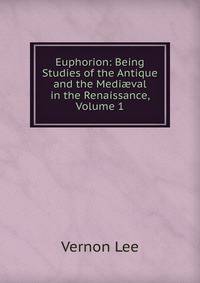 Euphorion: Being Studies of the Antique and the Medi?val in the Renaissance, Volume 1