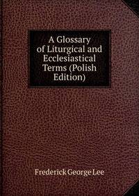 A Glossary of Liturgical and Ecclesiastical Terms (Polish Edition)