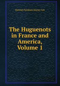 The Huguenots in France and America, Volume 1