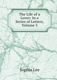 The Life of a Lover: In a Series of Letters, Volume 3