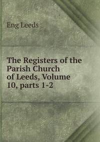The Registers of the Parish Church of Leeds, Volume 10, parts 1-2