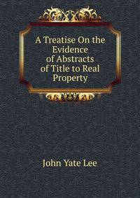 A Treatise On the Evidence of Abstracts of Title to Real Property