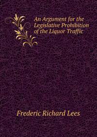 An Argument for the Legislative Prohibition of the Liquor Traffic