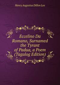 Eccelino Da Romano, Surnamed the Tyrant of Padua, a Poem (Tagalog Edition)