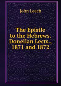 The Epistle to the Hebrews. Donellan Lects., 1871 and 1872