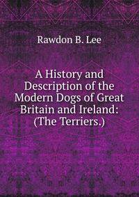 A History and Description of the Modern Dogs of Great Britain and Ireland: (The Terriers.)