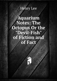 Aquarium Notes: The Octopus Or the "Devil-Fish" of Fiction and of Fact
