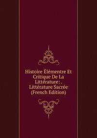 Histoire Elementre Et Critique De La Litterature: . Litterature Sacree (French Edition)