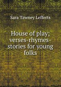 House of play; verses-rhymes-stories for young folks
