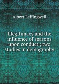 Illegitimacy and the influence of seasons upon conduct ; two studies in demography