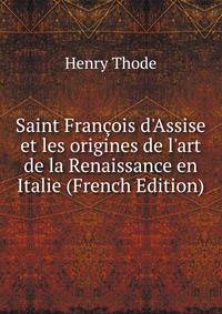 Saint Fran?ois d'Assise et les origines de l'art de la Renaissance en Italie (French Edition)